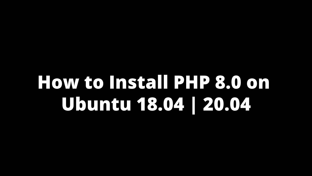 How to Install PHP 8.0 on Ubuntu 18.04 20.04