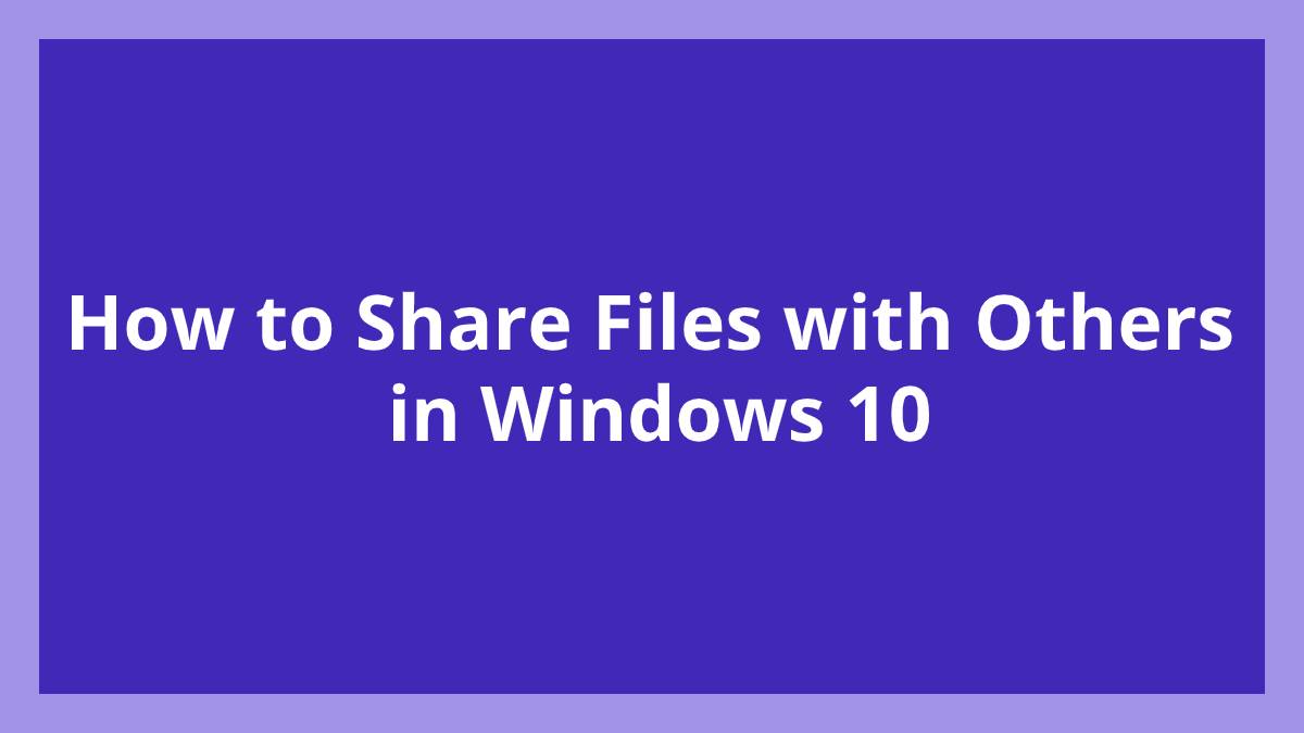 How to Share Files with Others in Windows 10