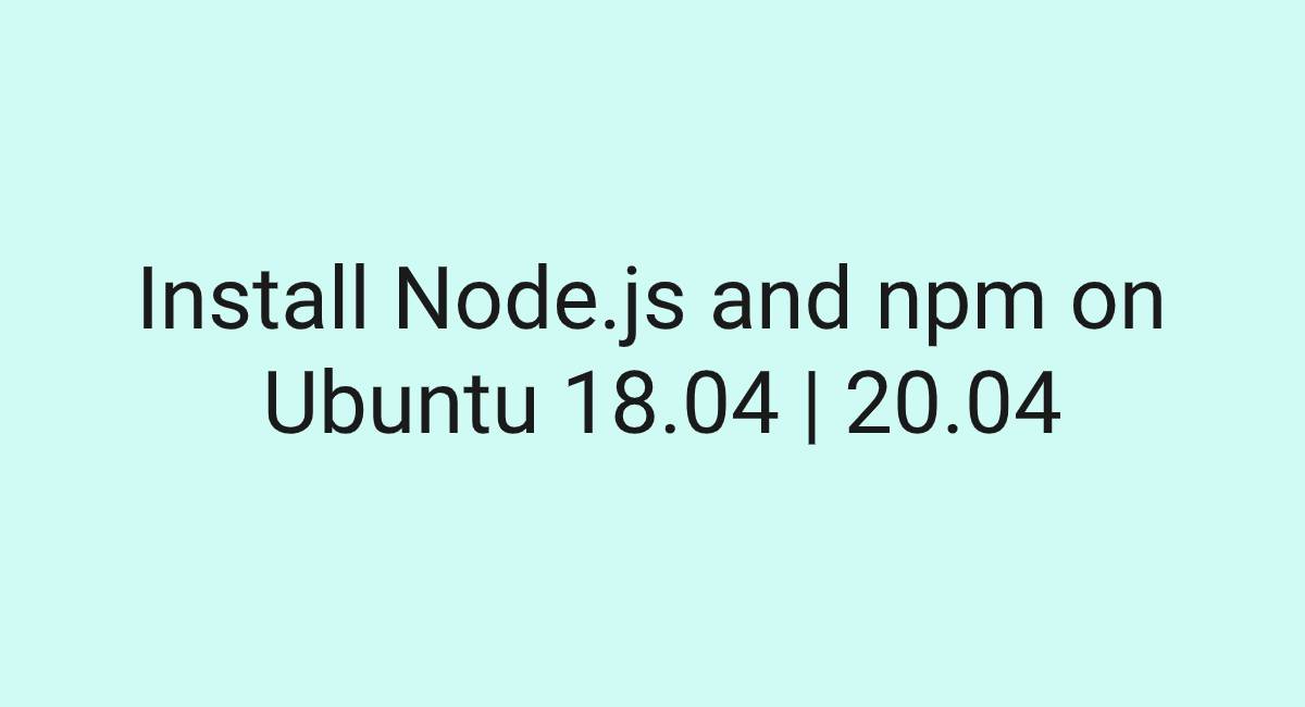 Install Node.js and npm on Ubuntu 18.04 20.04