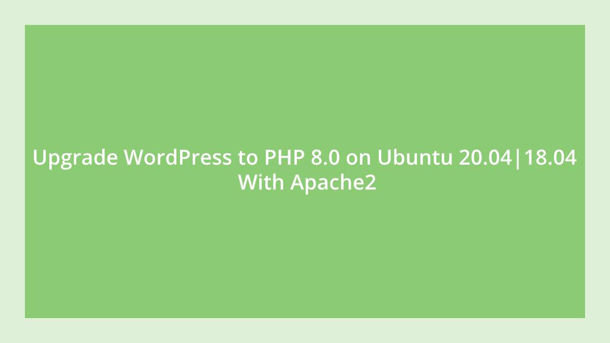 Upgrade WordPress to PHP 8.0 on Ubuntu 20.0418.04 With Apache2