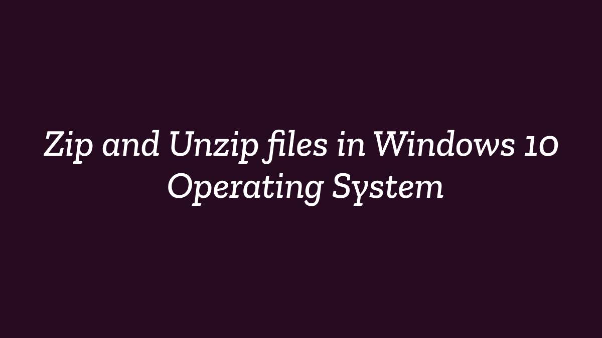 Zip and Unzip files in Windows 10 Operating System