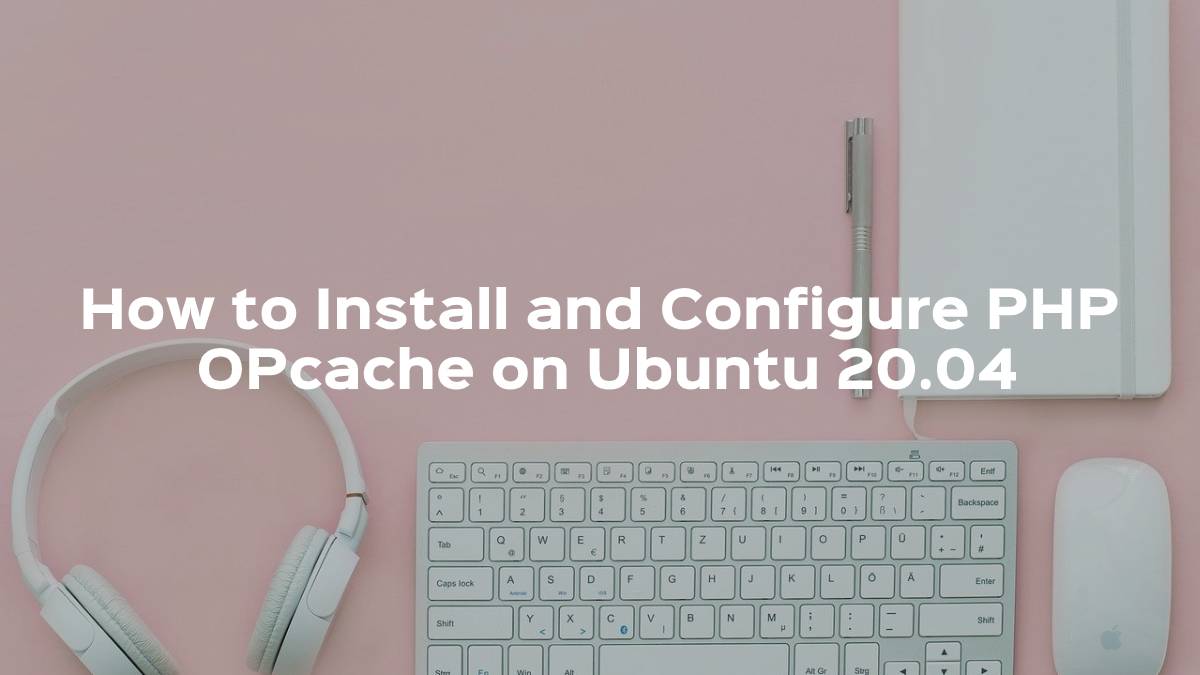 How to Install and Configure PHP OPcache on Ubuntu 20.04