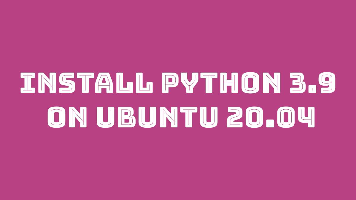 Install Python 3.9 on Ubuntu 20.04