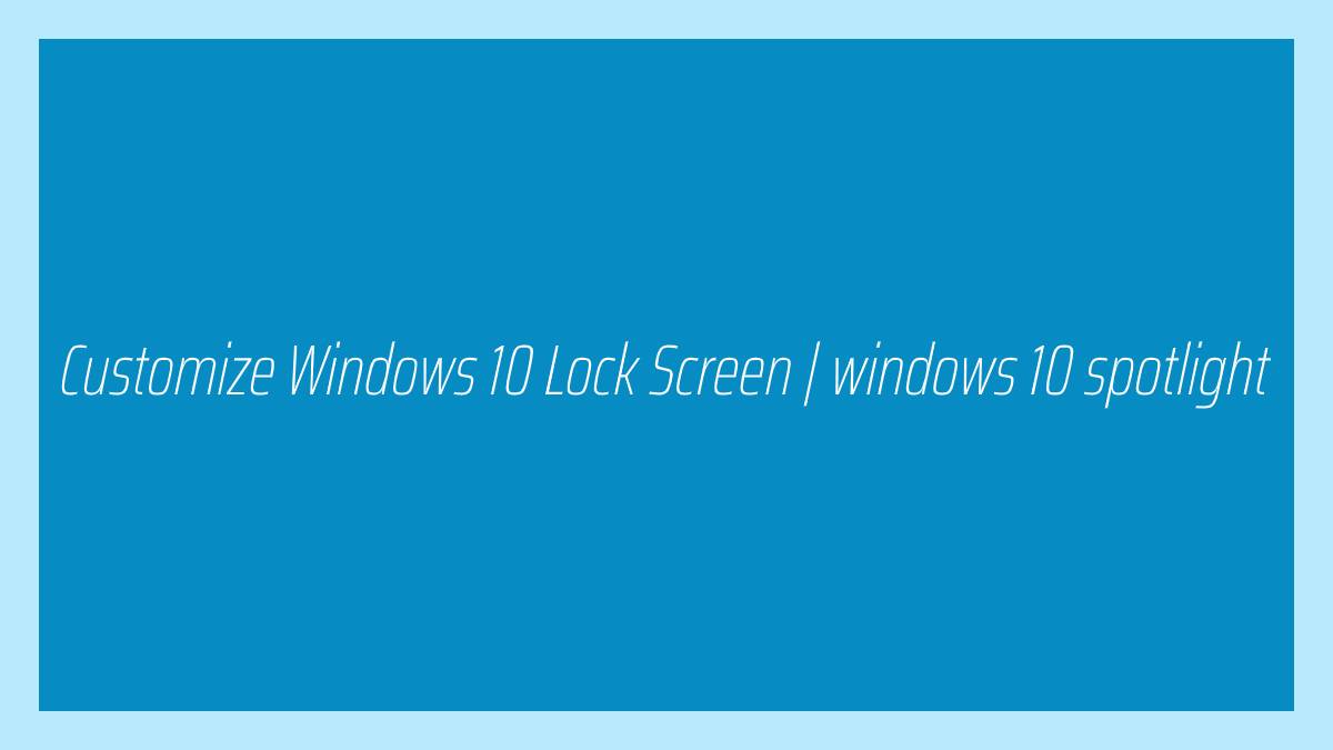 Customize Windows 10 Lock Screen windows 10 spotlight