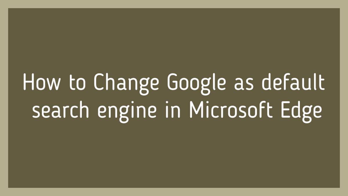 How to Change Google as default search engine in Microsoft Edge