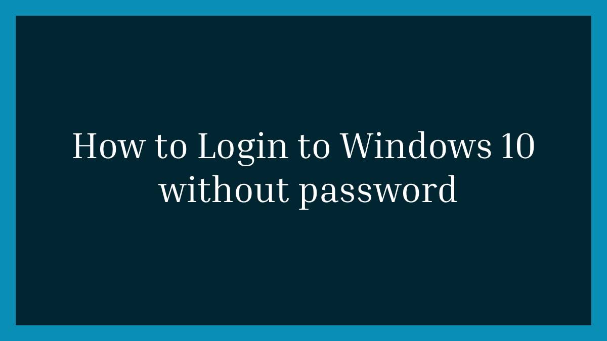 How to Login to Windows 10 without password