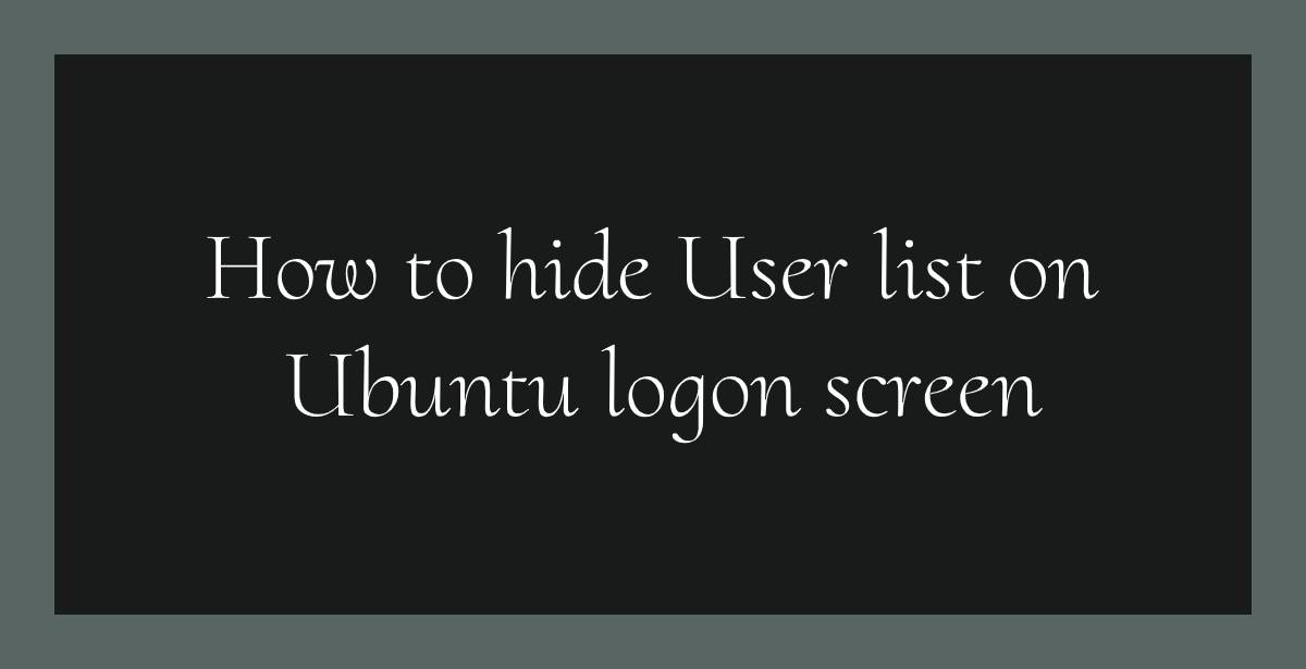 How to hide User list on Ubuntu logon screen