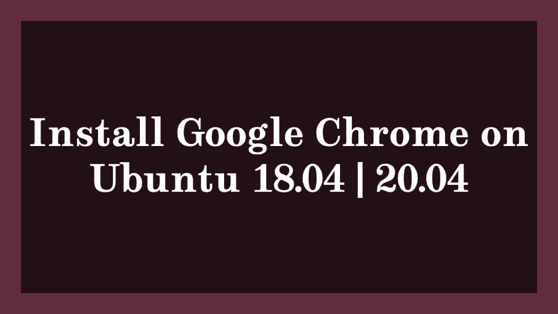 Install Google Chrome on Ubuntu 18.04 20.04