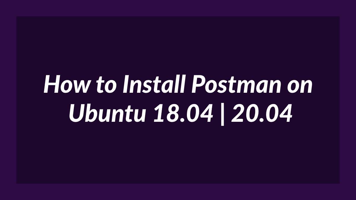 Install Postman on Ubuntu 18.04 20.04