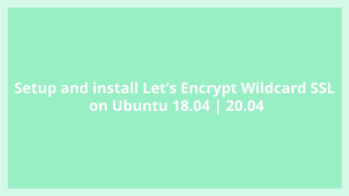 install Let’s Encrypt Wildcard SSL on Ubuntu 18.04 | 20.04