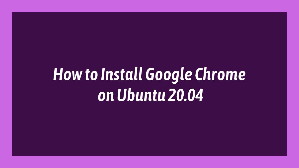 How to Install Google Chrome on Ubuntu 20.04