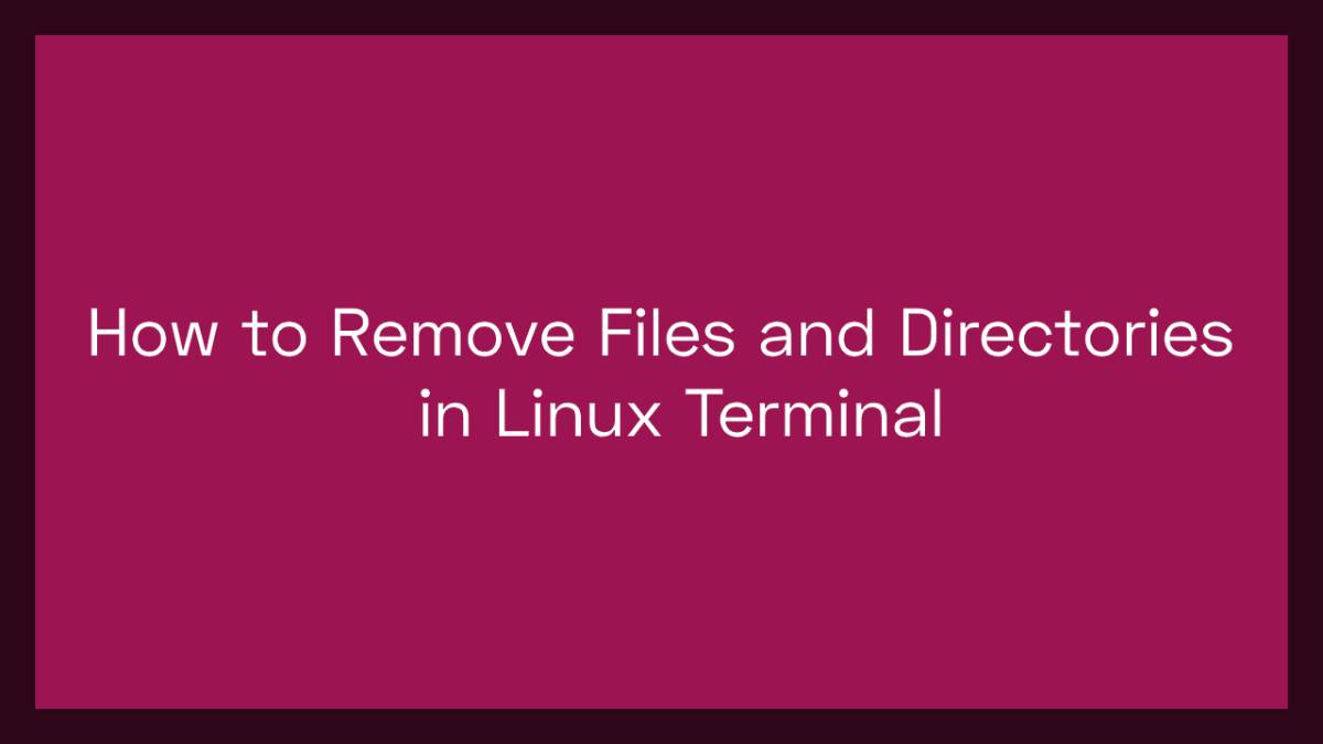 How to Remove Files and Directories in Linux Terminal