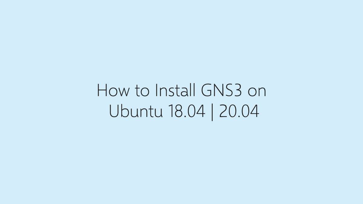 How to Install GNS3 on Ubuntu 18.04 20.04