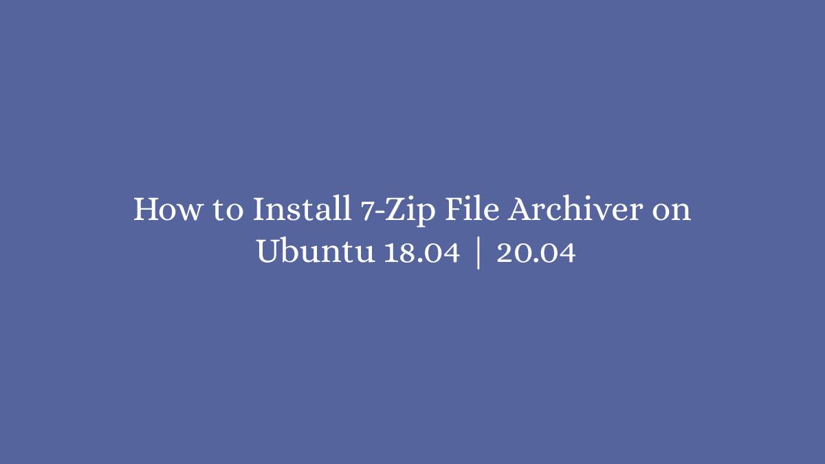How to Install 7-Zip File Archiver on Ubuntu 18.04 20.04