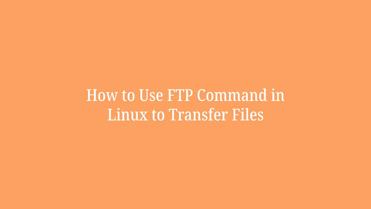 How to Use FTP Command in Linux to Transfer Files