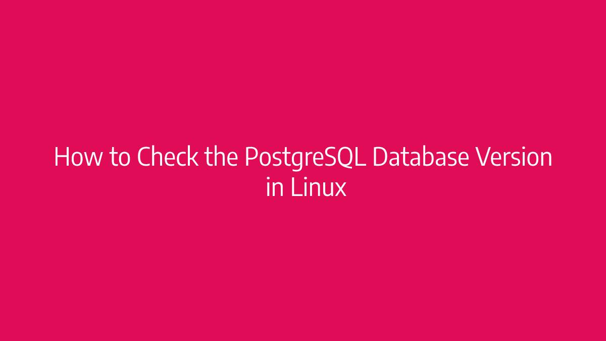 How to Check the PostgreSQL Database Version in Linux