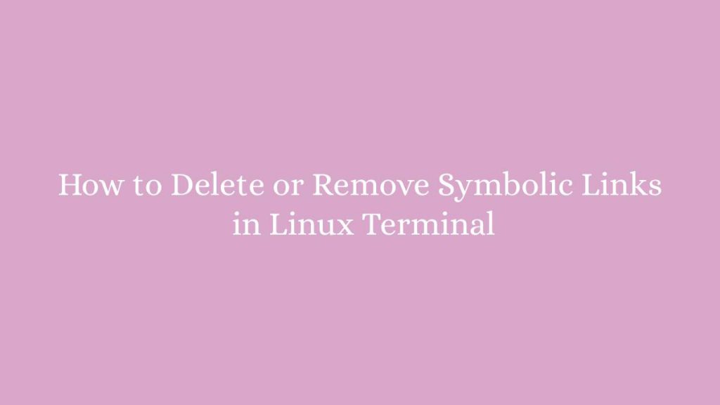 how-to-delete-or-remove-symbolic-links-in-linux-terminal-linux