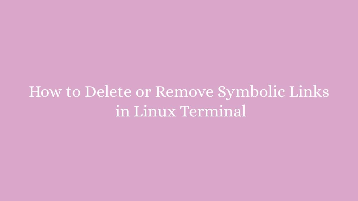 How to Delete or Remove Symbolic Links in Linux Terminal