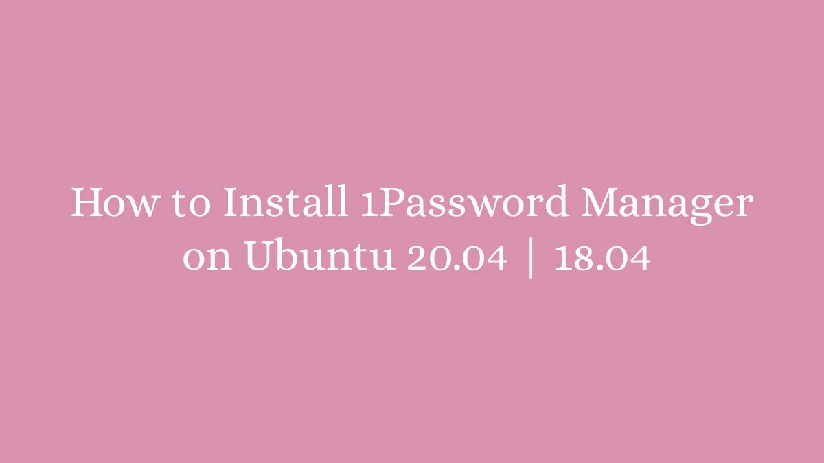 How to Install 1Password Manager on Ubuntu 20.04 18.04