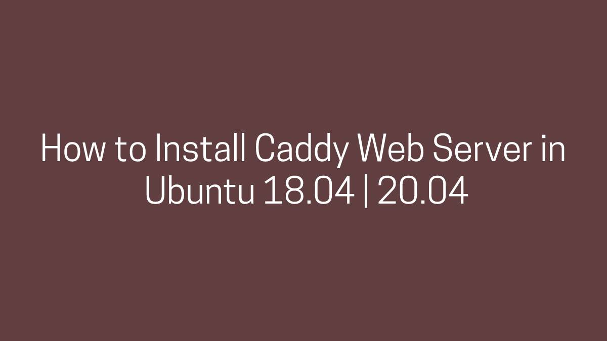 How to Install Caddy Web Server in Ubuntu 18.04 20.04