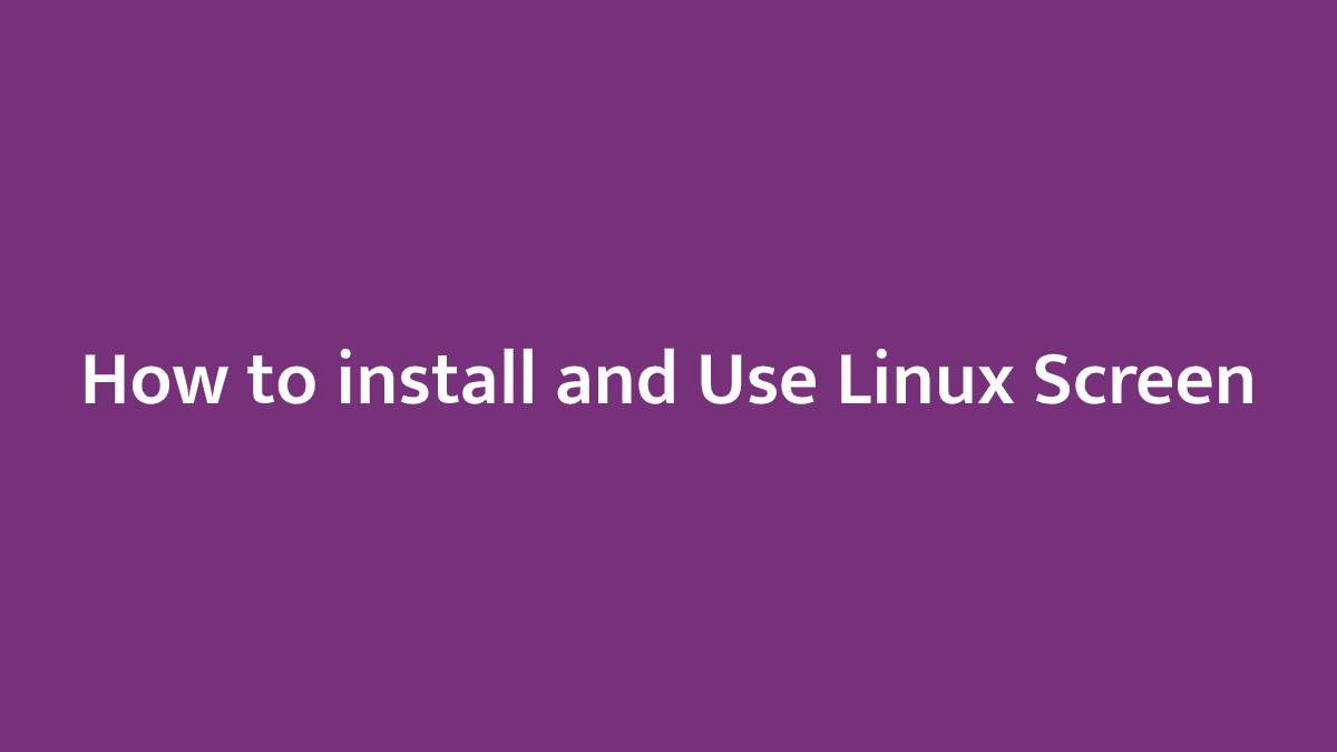 How to install and Use Linux Screen