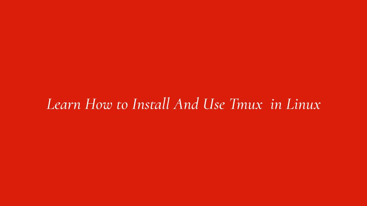 Learn How to Install And Use Tmux in Linux