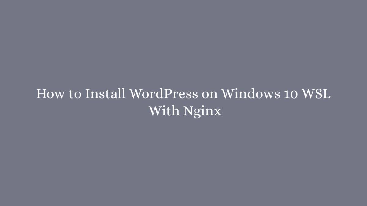 How to Install WordPress on Windows 10 WSL With Nginx