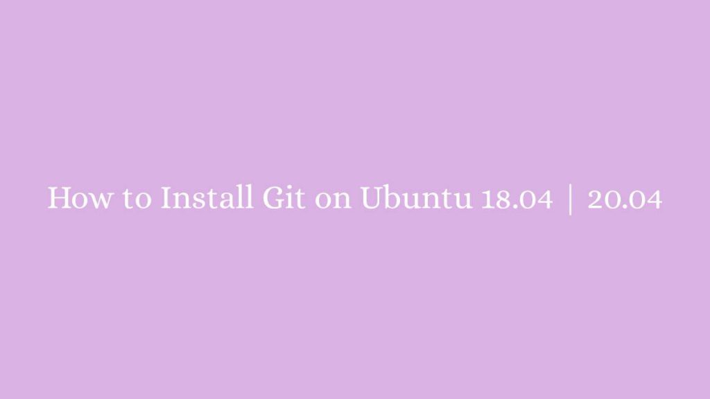 How to Install Git on Ubuntu 18.04 20.04