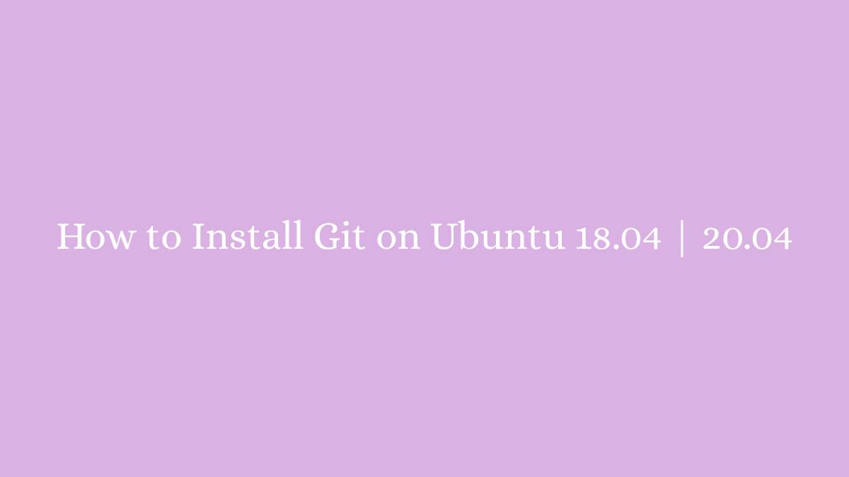 How to Install Git on Ubuntu 18.04 20.04