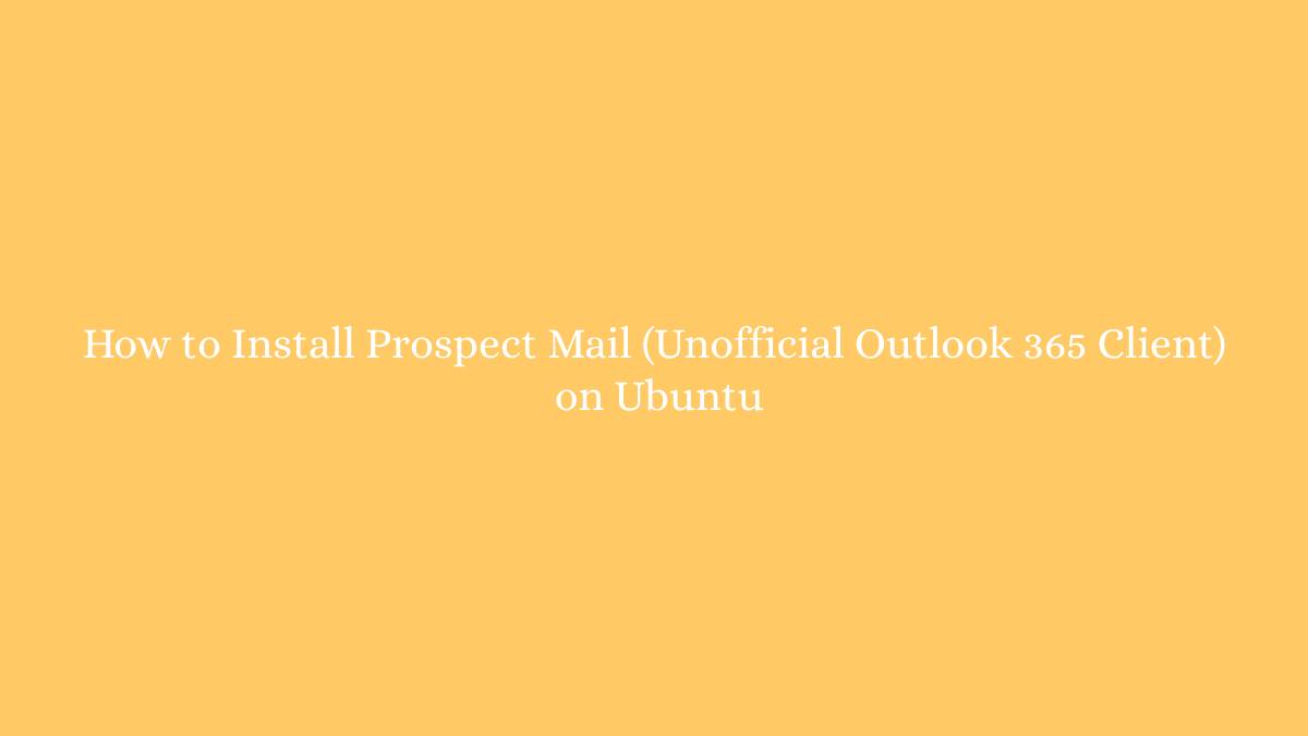 How to Install Prospect Mail (Unofficial Outlook 365 Client) on Ubuntu