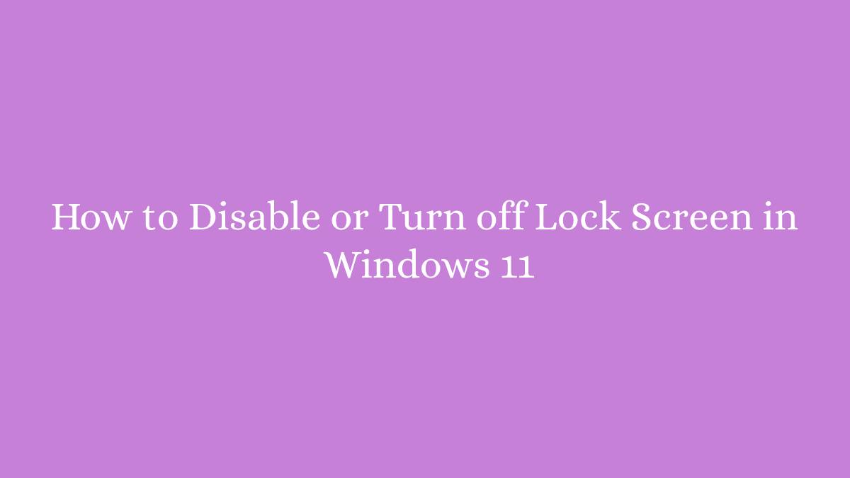 How to Disable or Turn off Lock Screen in Windows 11