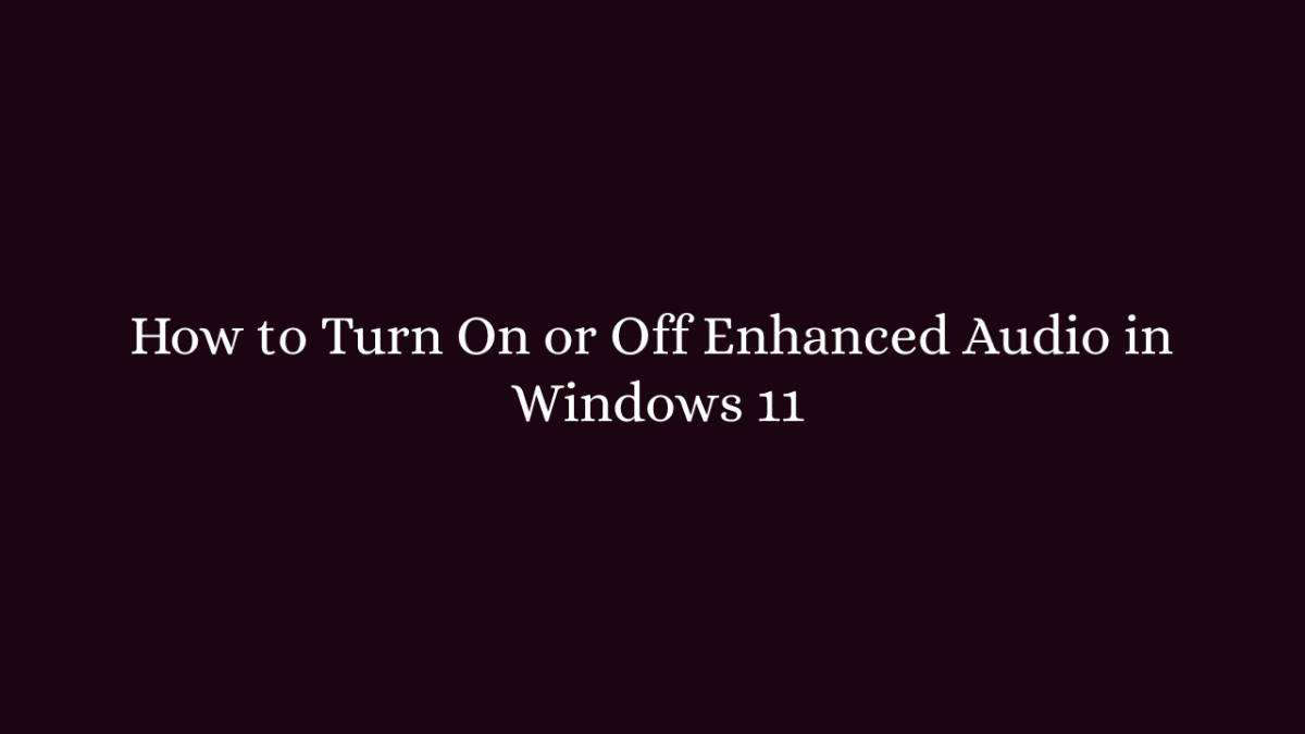 How to Turn On or Off Enhanced Audio in Windows 11