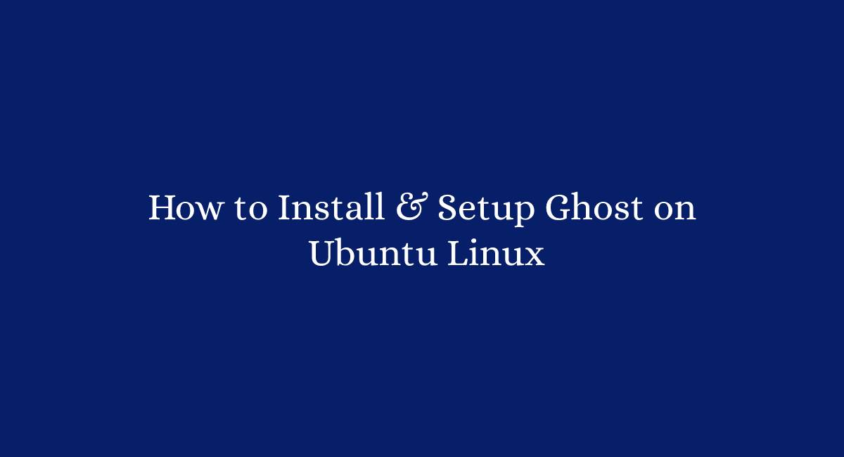 How to Install & Setup Ghost on Ubuntu Linux