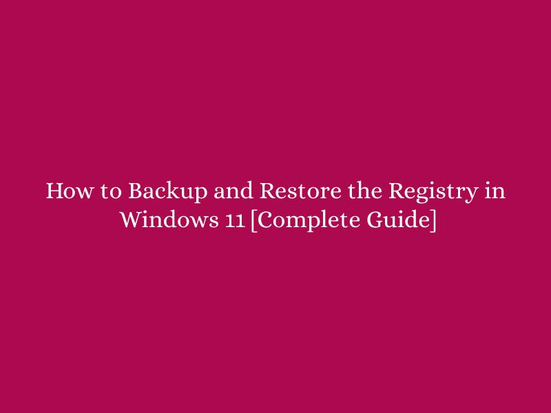 How to Backup and Restore the Registry in Windows 11 [Complete Guide]